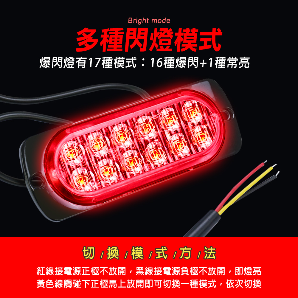 Bright mode多種閃燈爆閃燈有17種模式:16種爆閃+1種常亮切 模 式    紅線接電源正極不放開,黑線接電源負極不放開,即燈亮黃色線觸碰下正極馬上放開即可切換一種模式,依次切換
