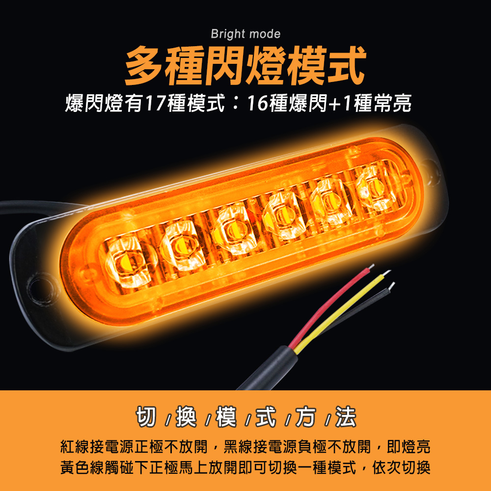 Bright mode多種閃燈模式爆閃燈有17種模式:16種爆閃+1種常亮切換模式方法紅線接電源正極不放開,黑線接電源負極不放開,即燈亮黃色線觸碰下正極馬上放開即可切換一種模式,依次切換